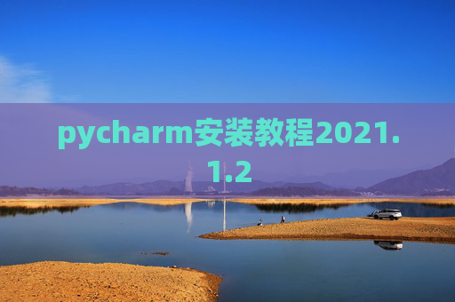 pycharm安装教程2021.1.2 pycharm安装教程2021.1.2